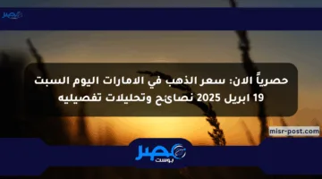 حصرياً الآن: سعر الذهب في الإمارات اليوم السبت 19 أبريل 2025 نصائح وتحليلات تفصيلية